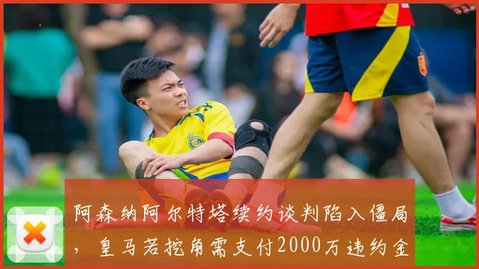 阿森纳阿尔特塔续约谈判陷入僵局,皇马若挖角需支付2000万违约金