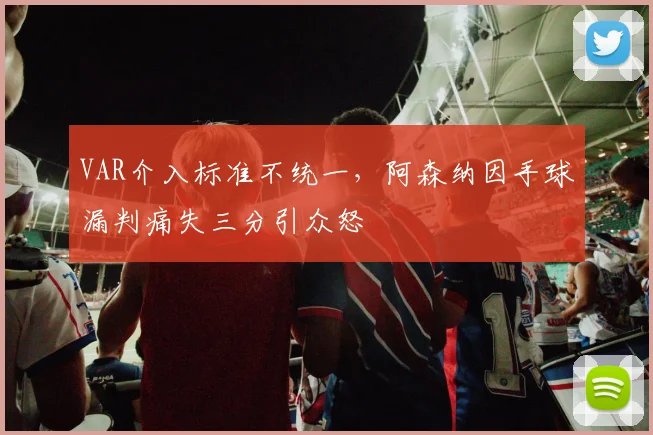 VAR介入标准不统一,阿森纳因手球漏判痛失三分引众怒