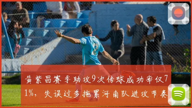 黄紫昌赛季助攻9次传球成功率仅71%，失误过多拖累河南队进攻节奏