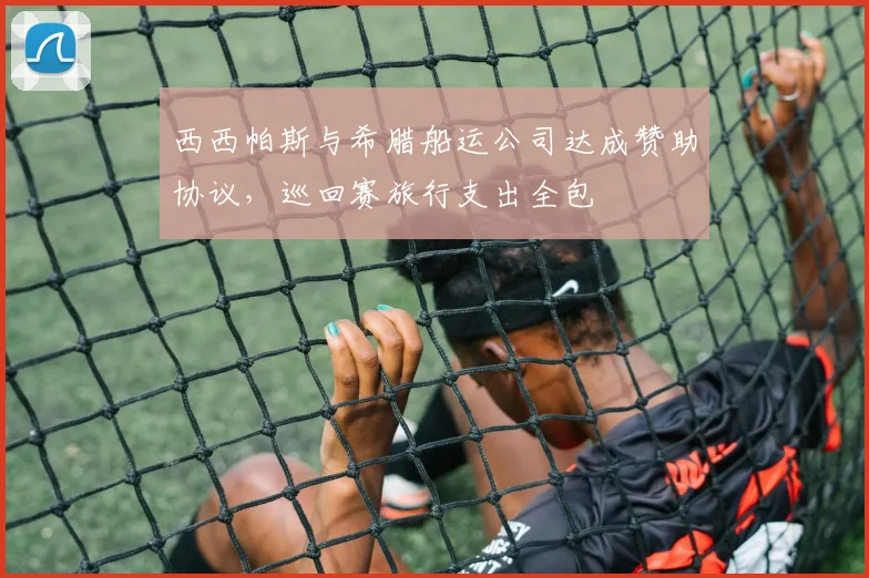 西西帕斯与希腊船运公司达成赞助协议，巡回赛旅行支出全包
