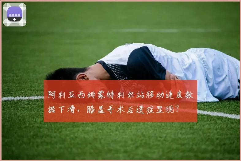 阿利亚西姆蒙特利尔站移动速度数据下滑，膝盖手术后遗症显现？