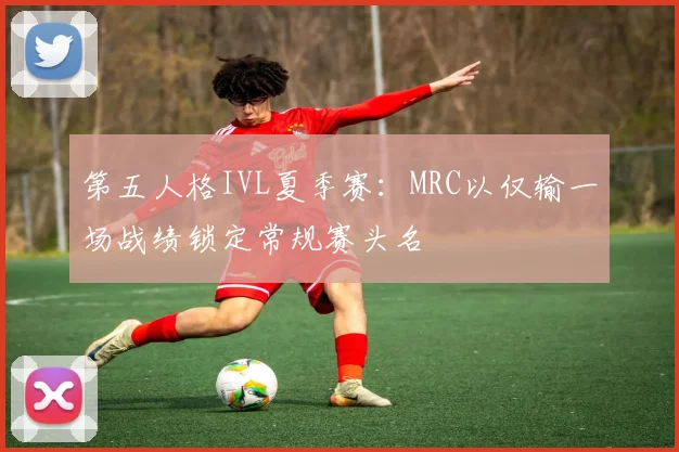 第五人格IVL夏季赛：MRC以仅输一场战绩锁定常规赛头名